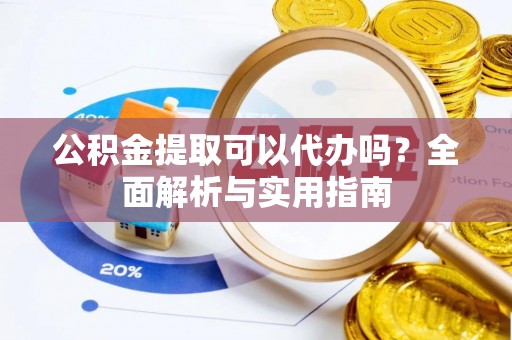 灵璧公积金提取可以代办吗？全面解析与实用指南