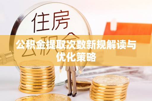 灵璧公积金提取次数新规解读与优化策略
