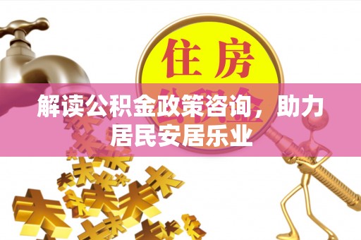 灵璧解读公积金政策咨询，助力居民安居乐业
