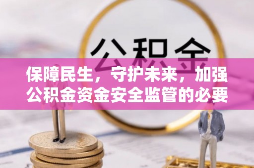 灵璧保障民生，守护未来，加强公积金资金安全监管的必要性与实践