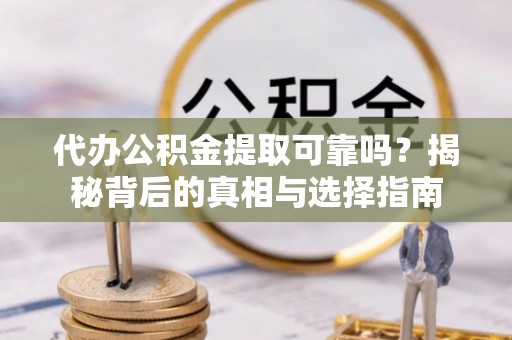 灵璧代办公积金提取可靠吗？揭秘背后的真相与选择指南