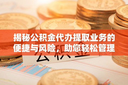 灵璧揭秘公积金代办提取业务的便捷与风险，助您轻松管理财务