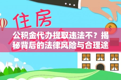 灵璧公积金代办提取违法不？揭秘背后的法律风险与合理途径