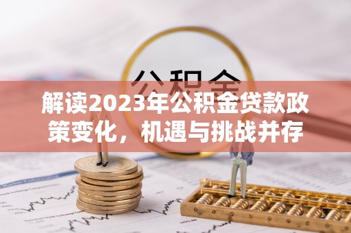 灵璧解读2023年公积金贷款政策变化，机遇与挑战并存