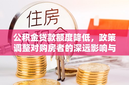 灵璧公积金贷款额度降低，政策调整对购房者的深远影响与应对策略