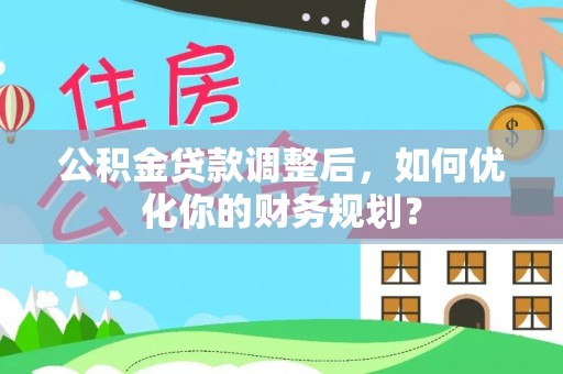 灵璧公积金贷款调整后，如何优化你的财务规划？