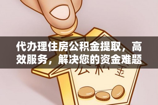 灵璧代办理住房公积金提取，高效服务，解决您的资金难题