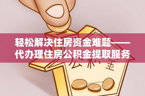 灵璧轻松解决住房资金难题——代办理住房公积金提取服务详解