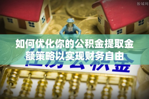灵璧如何优化你的公积金提取金额策略以实现财务自由