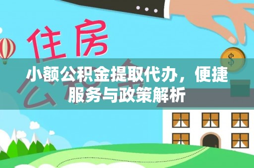 灵璧小额公积金提取代办，便捷服务与政策解析