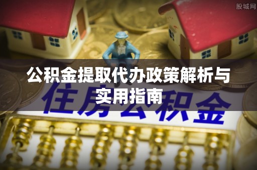 灵璧公积金提取代办政策解析与实用指南