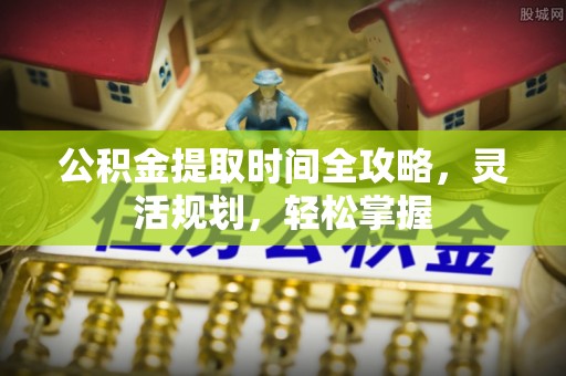 灵璧公积金提取时间全攻略，灵活规划，轻松掌握