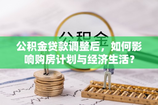 灵璧公积金贷款调整后，如何影响购房计划与经济生活？