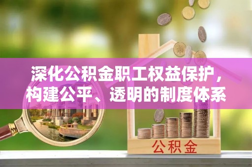 灵璧深化公积金职工权益保护，构建公平、透明的制度体系