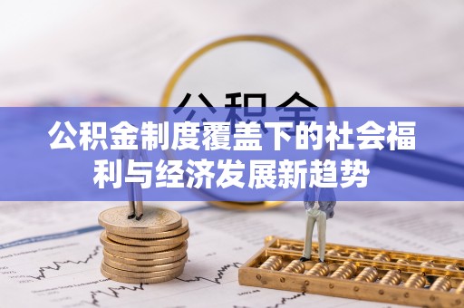 灵璧公积金制度覆盖下的社会福利与经济发展新趋势