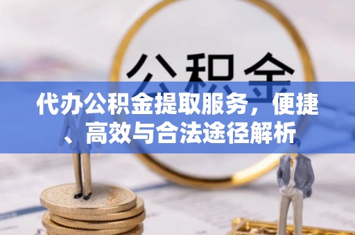 灵璧代办公积金提取服务，便捷、高效与合法途径解析