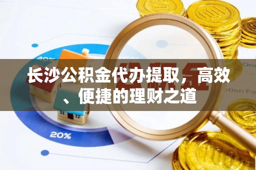 灵璧长沙公积金代办提取，高效、便捷的理财之道