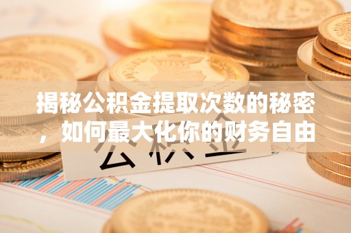 灵璧揭秘公积金提取次数的秘密，如何最大化你的财务自由？
