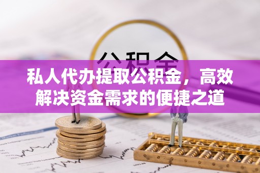 灵璧私人代办提取公积金，高效解决资金需求的便捷之道