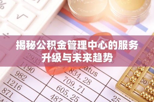 灵璧揭秘公积金管理中心的服务升级与未来趋势