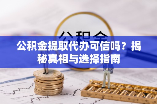 灵璧公积金提取代办可信吗？揭秘真相与选择指南