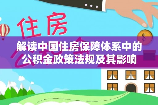 灵璧解读中国住房保障体系中的公积金政策法规及其影响