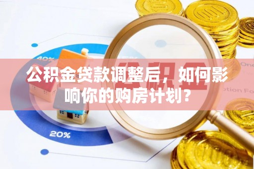 灵璧公积金贷款调整后，如何影响你的购房计划？