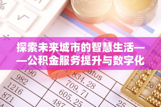 灵璧探索未来城市的智慧生活——公积金服务提升与数字化转型的深度结合