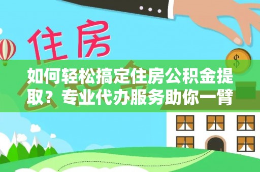 灵璧如何轻松搞定住房公积金提取？专业代办服务助你一臂之力