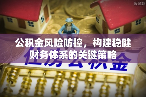 灵璧公积金风险防控，构建稳健财务体系的关键策略