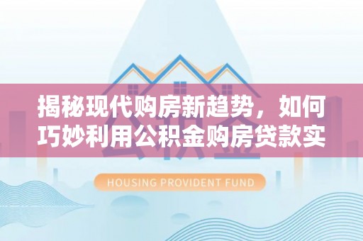 灵璧揭秘现代购房新趋势，如何巧妙利用公积金购房贷款实现梦想家园