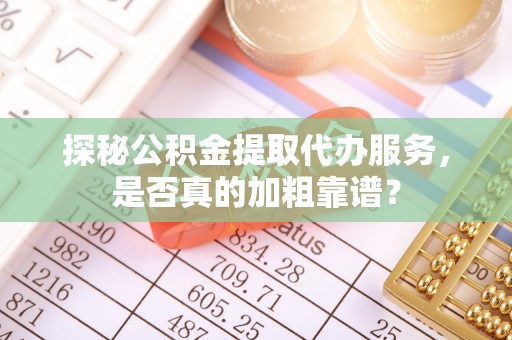 灵璧探秘公积金提取代办服务，是否真的加粗靠谱？