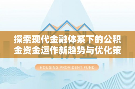 灵璧探索现代金融体系下的公积金资金运作新趋势与优化策略