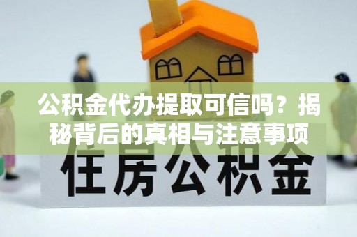 灵璧公积金代办提取可信吗？揭秘背后的真相与注意事项