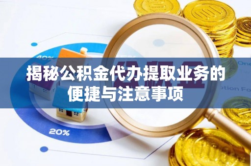 灵璧揭秘公积金代办提取业务的便捷与注意事项