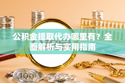 灵璧公积金提取代办哪里有？全面解析与实用指南