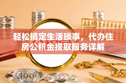 灵璧轻松搞定生活琐事，代办住房公积金提取服务详解