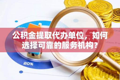 灵璧公积金提取代办单位，如何选择可靠的服务机构？