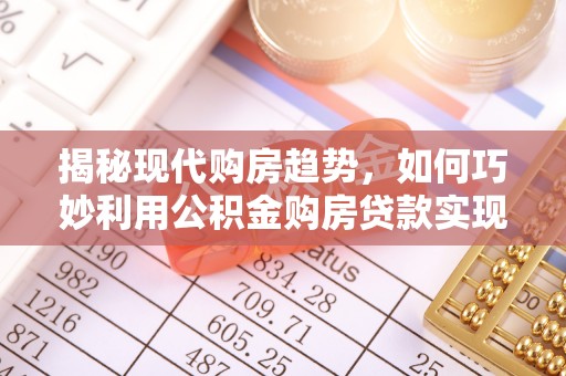 灵璧揭秘现代购房趋势，如何巧妙利用公积金购房贷款实现置业梦想