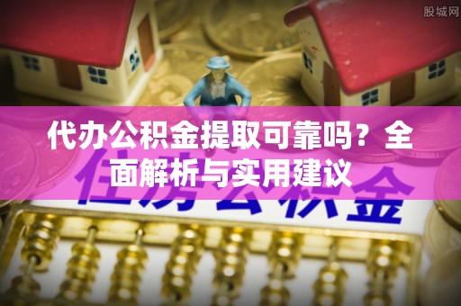 灵璧代办公积金提取可靠吗？全面解析与实用建议