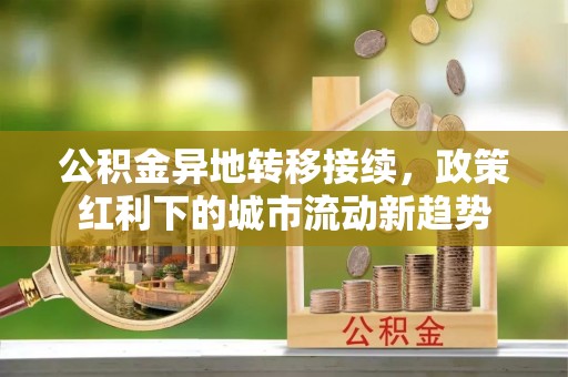 灵璧公积金异地转移接续，政策红利下的城市流动新趋势