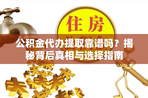 灵璧公积金代办提取靠谱吗？揭秘背后真相与选择指南