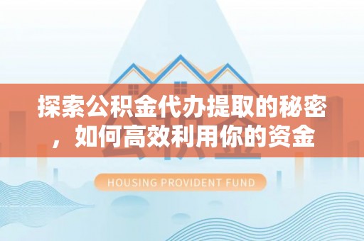 灵璧探索公积金代办提取的秘密，如何高效利用你的资金