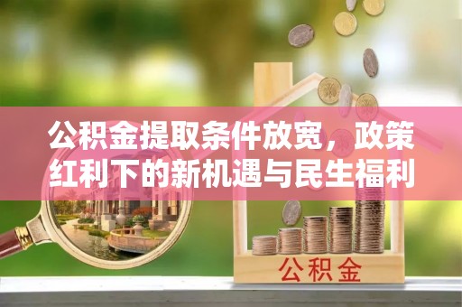 灵璧公积金提取条件放宽，政策红利下的新机遇与民生福利