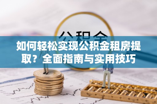 灵璧如何轻松实现公积金租房提取？全面指南与实用技巧