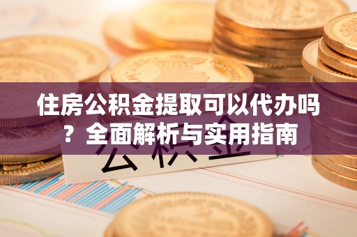 灵璧住房公积金提取可以代办吗？全面解析与实用指南