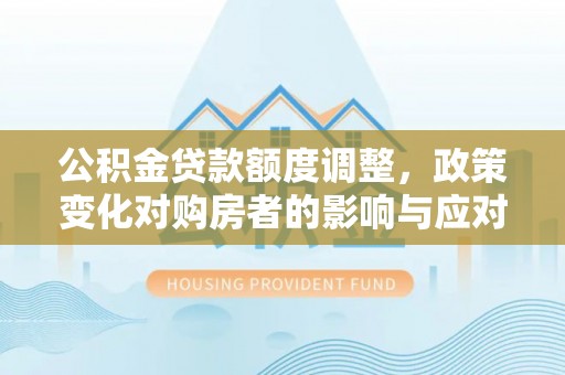 灵璧公积金贷款额度调整，政策变化对购房者的影响与应对策略
