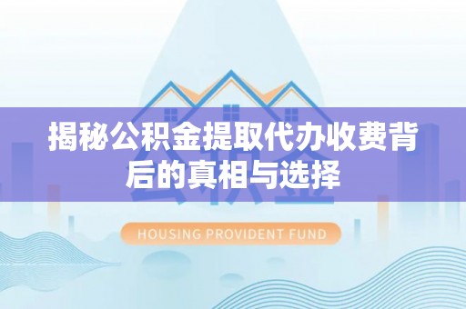 灵璧揭秘公积金提取代办收费背后的真相与选择