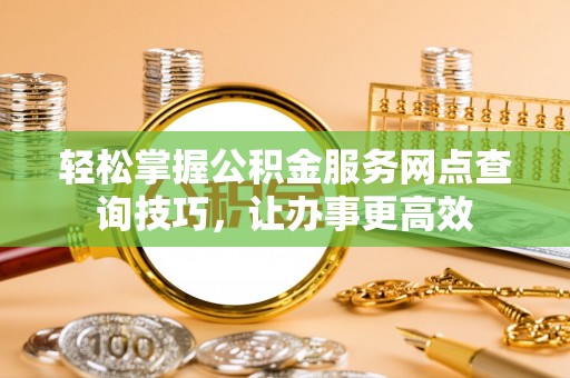 灵璧轻松掌握公积金服务网点查询技巧，让办事更高效