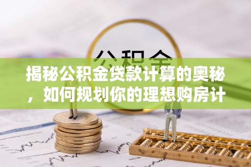 灵璧揭秘公积金贷款计算的奥秘，如何规划你的理想购房计划
